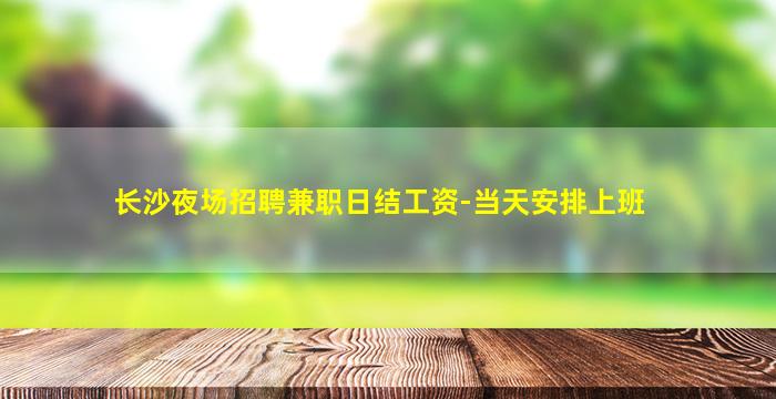 长沙夜场招聘兼职日结工资-当天安排上班